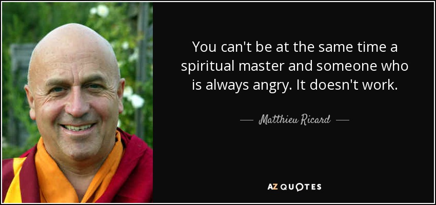 You can't be at the same time a spiritual master and someone who is always angry. It doesn't work. - Matthieu Ricard