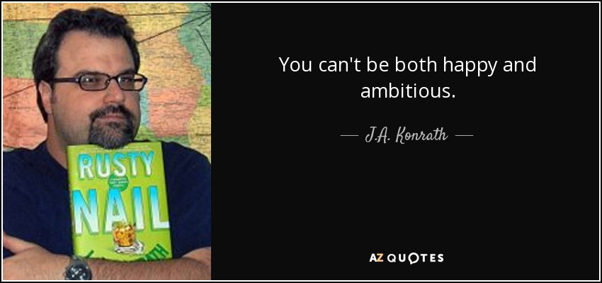 You can't be both happy and ambitious. - J.A. Konrath