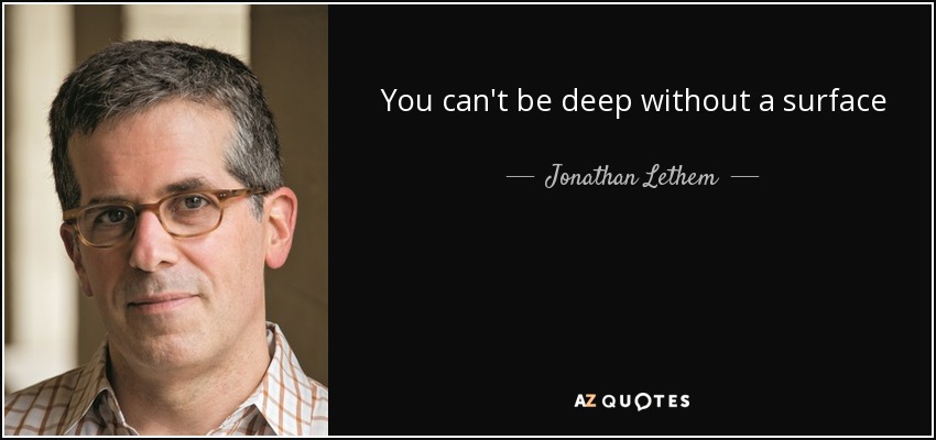 You can't be deep without a surface - Jonathan Lethem