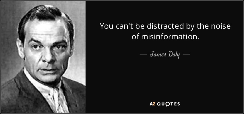 You can't be distracted by the noise of misinformation. - James Daly