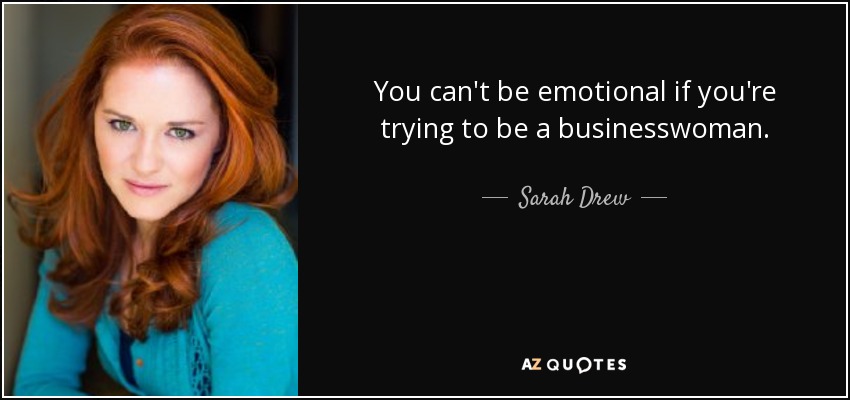 You can't be emotional if you're trying to be a businesswoman. - Sarah Drew
