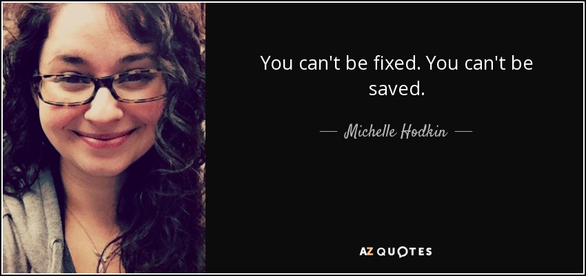 You can't be fixed. You can't be saved. - Michelle Hodkin