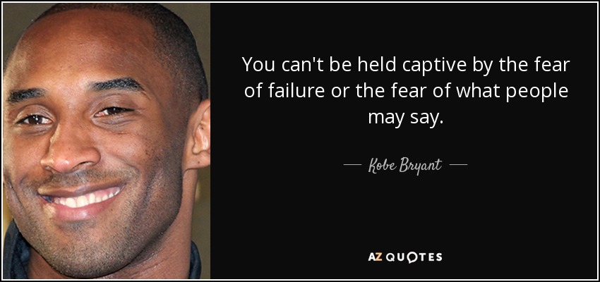 You can't be held captive by the fear of failure or the fear of what people may say. - Kobe Bryant