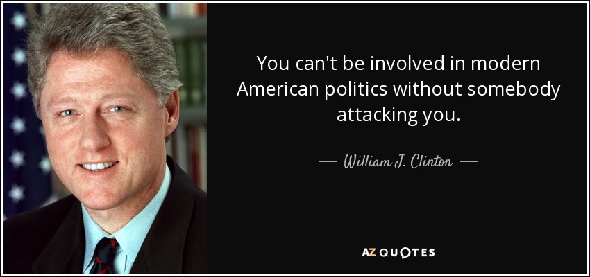 You can't be involved in modern American politics without somebody attacking you. - William J. Clinton