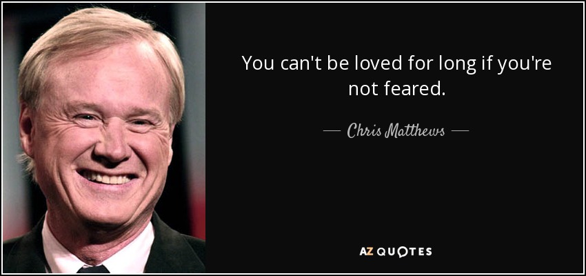 You can't be loved for long if you're not feared. - Chris Matthews