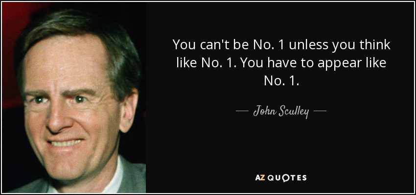 You can't be No. 1 unless you think like No. 1. You have to appear like No. 1. - John Sculley