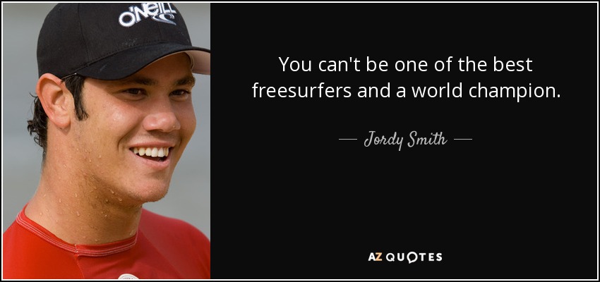 You can't be one of the best freesurfers and a world champion. - Jordy Smith