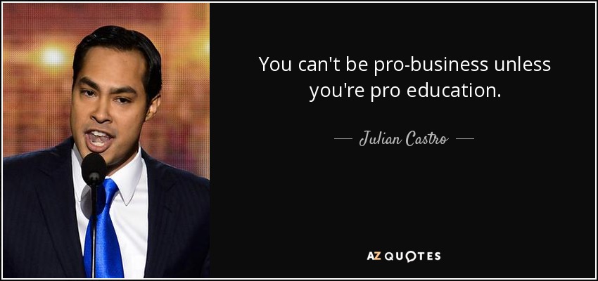 You can't be pro-business unless you're pro education. - Julian Castro