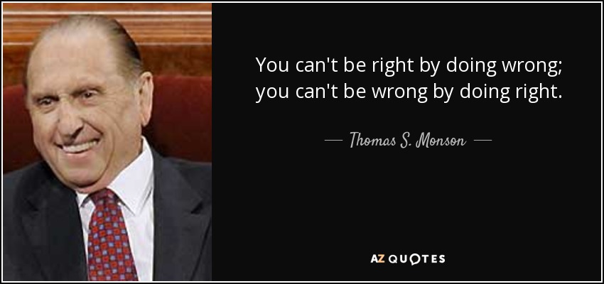 You can't be right by doing wrong; you can't be wrong by doing right. - Thomas S. Monson