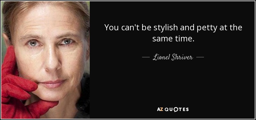 You can't be stylish and petty at the same time. - Lionel Shriver