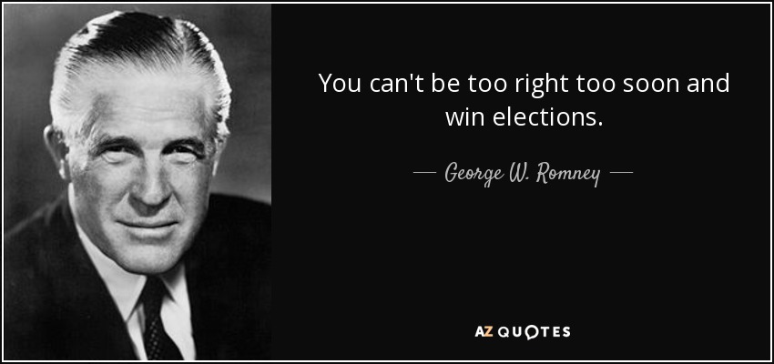 You can't be too right too soon and win elections. - George W. Romney