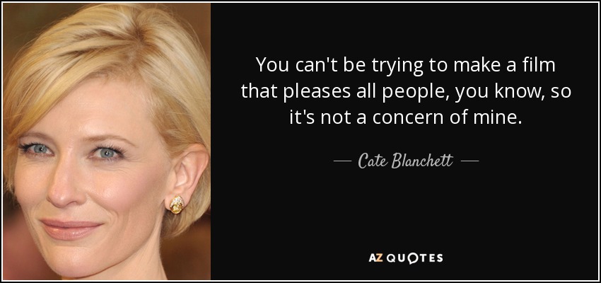 You can't be trying to make a film that pleases all people, you know, so it's not a concern of mine. - Cate Blanchett