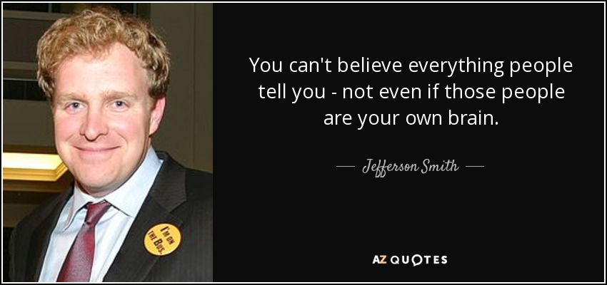 You can't believe everything people tell you - not even if those people are your own brain. - Jefferson Smith