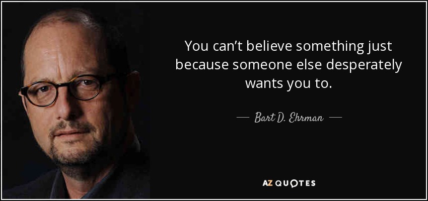 You can’t believe something just because someone else desperately wants you to. - Bart D. Ehrman