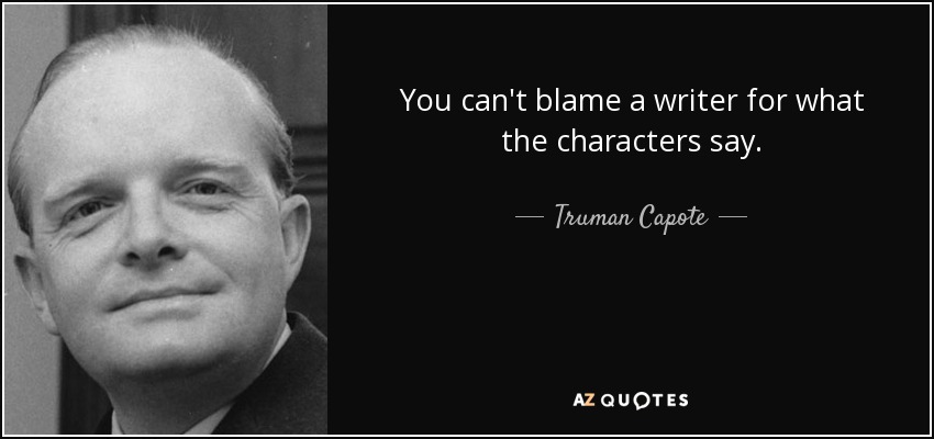 You can't blame a writer for what the characters say. - Truman Capote