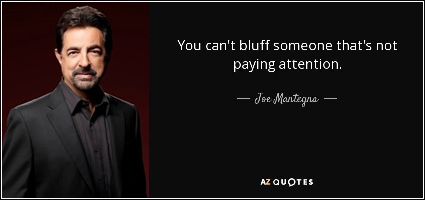 You can't bluff someone that's not paying attention. - Joe Mantegna