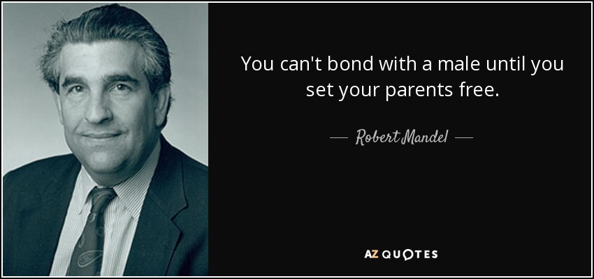 You can't bond with a male until you set your parents free. - Robert Mandel