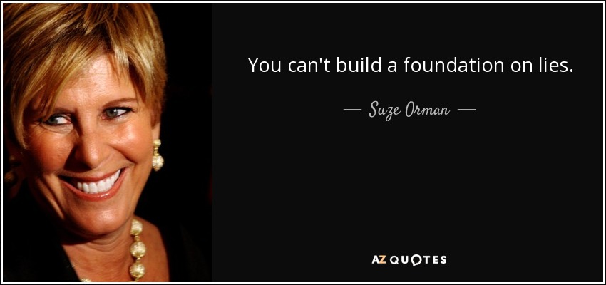 You can't build a foundation on lies. - Suze Orman