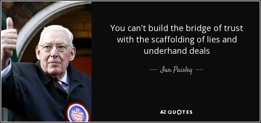 You can't build the bridge of trust with the scaffolding of lies and underhand deals - Ian Paisley