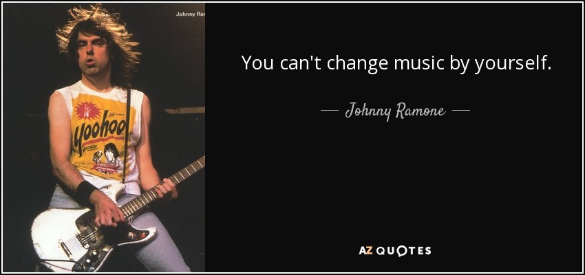 You can't change music by yourself. - Johnny Ramone