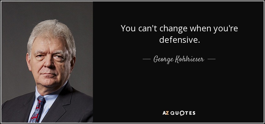 You can't change when you're defensive. - George Kohlrieser