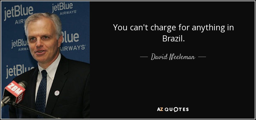 You can't charge for anything in Brazil. - David Neeleman