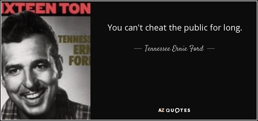 You can't cheat the public for long. - Tennessee Ernie Ford