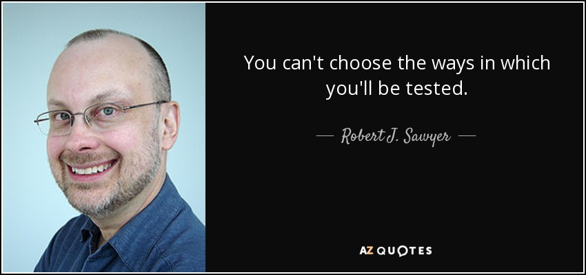 You can't choose the ways in which you'll be tested. - Robert J. Sawyer
