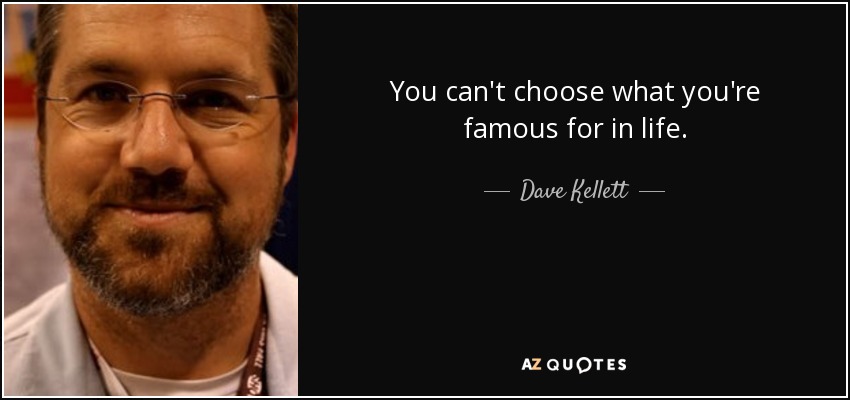 You can't choose what you're famous for in life. - Dave Kellett