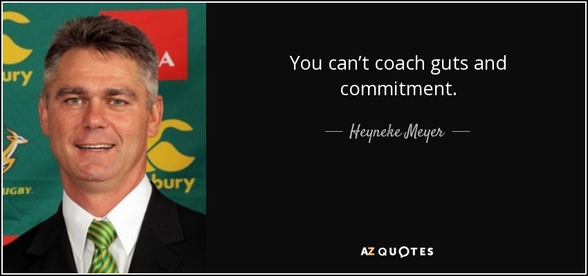 You can’t coach guts and commitment. - Heyneke Meyer