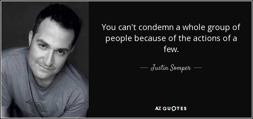You can't condemn a whole group of people because of the actions of a few. - Justin Somper