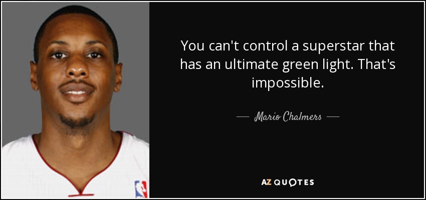 You can't control a superstar that has an ultimate green light. That's impossible. - Mario Chalmers