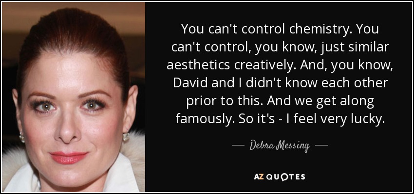 You can't control chemistry. You can't control, you know, just similar aesthetics creatively. And, you know, David and I didn't know each other prior to this. And we get along famously. So it's - I feel very lucky. - Debra Messing