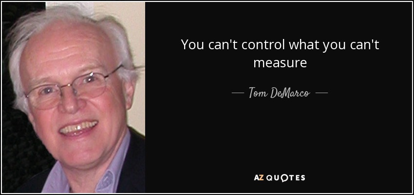 You can't control what you can't measure - Tom DeMarco