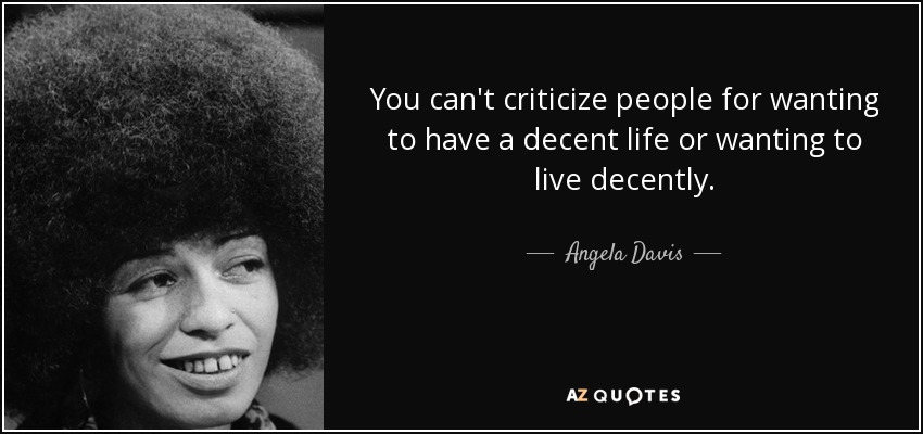 You can't criticize people for wanting to have a decent life or wanting to live decently. - Angela Davis