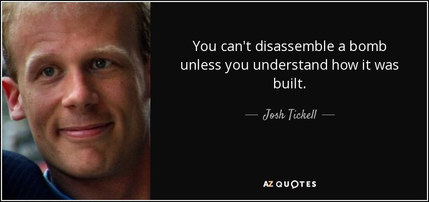 You can't disassemble a bomb unless you understand how it was built. - Josh Tickell