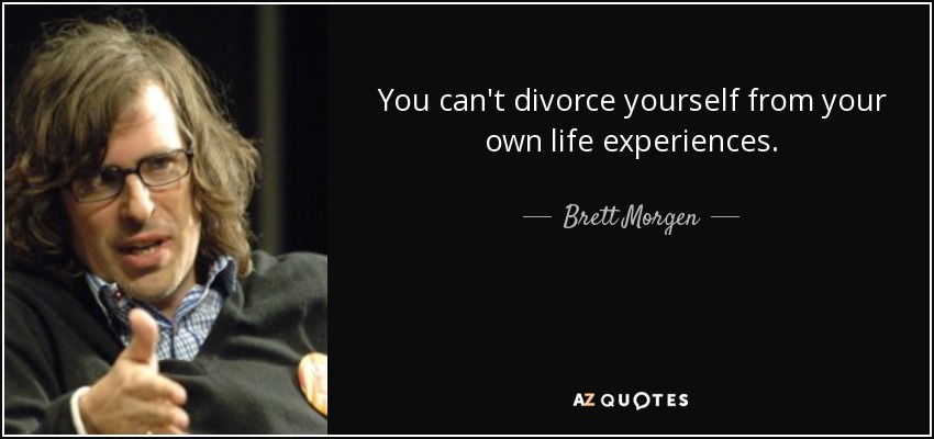 You can't divorce yourself from your own life experiences. - Brett Morgen