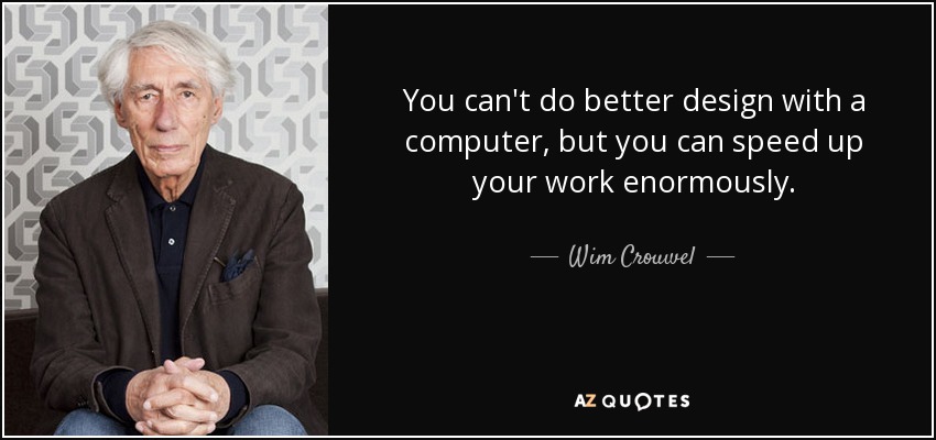 You can't do better design with a computer, but you can speed up your work enormously. - Wim Crouwel