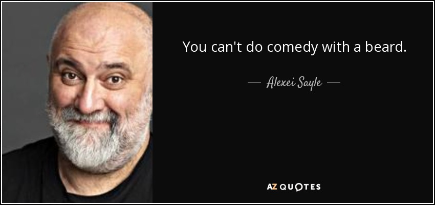 You can't do comedy with a beard. - Alexei Sayle
