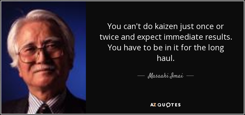 You can't do kaizen just once or twice and expect immediate results. You have to be in it for the long haul. - Masaaki Imai