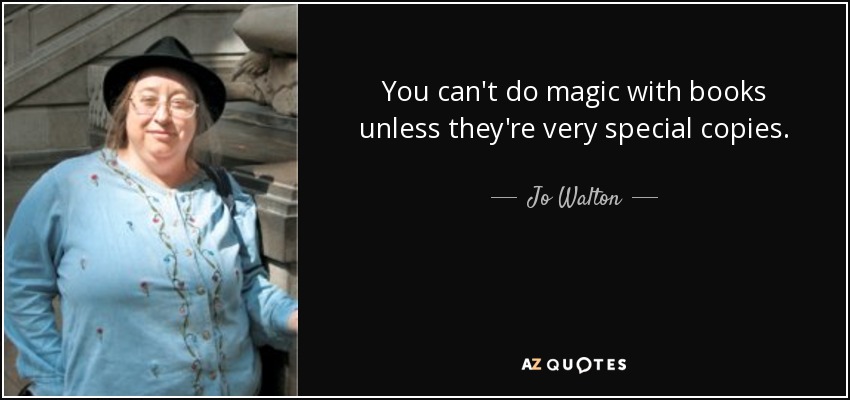 You can't do magic with books unless they're very special copies. - Jo Walton