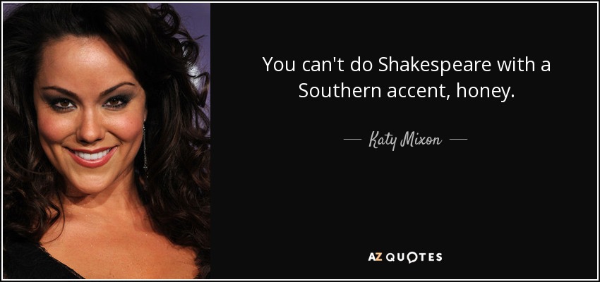 You can't do Shakespeare with a Southern accent, honey. - Katy Mixon
