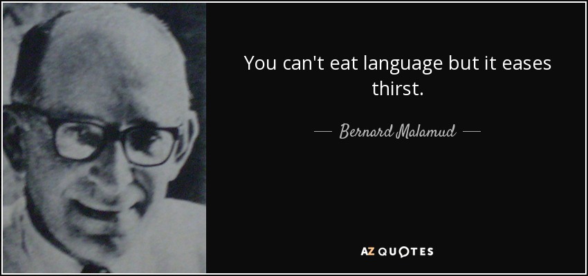 You can't eat language but it eases thirst. - Bernard Malamud