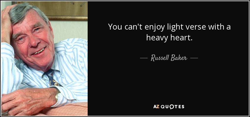 You can't enjoy light verse with a heavy heart. - Russell Baker