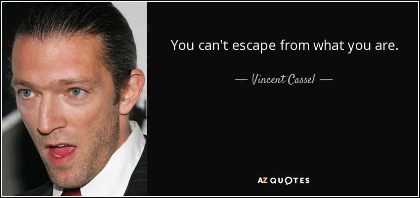 You can't escape from what you are. - Vincent Cassel
