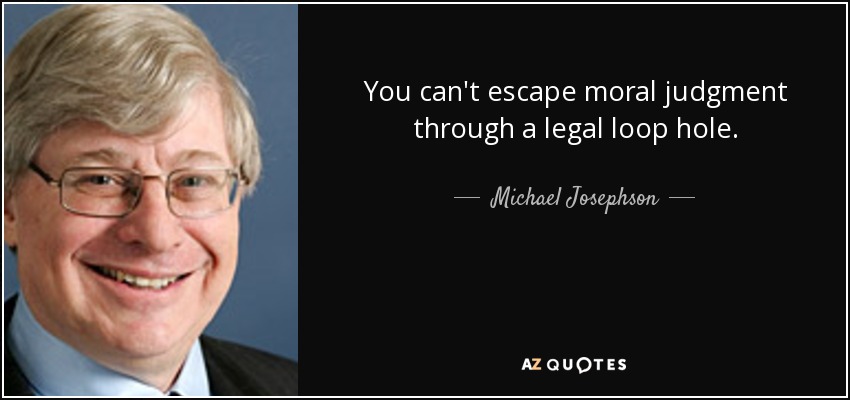 You can't escape moral judgment through a legal loop hole. - Michael Josephson