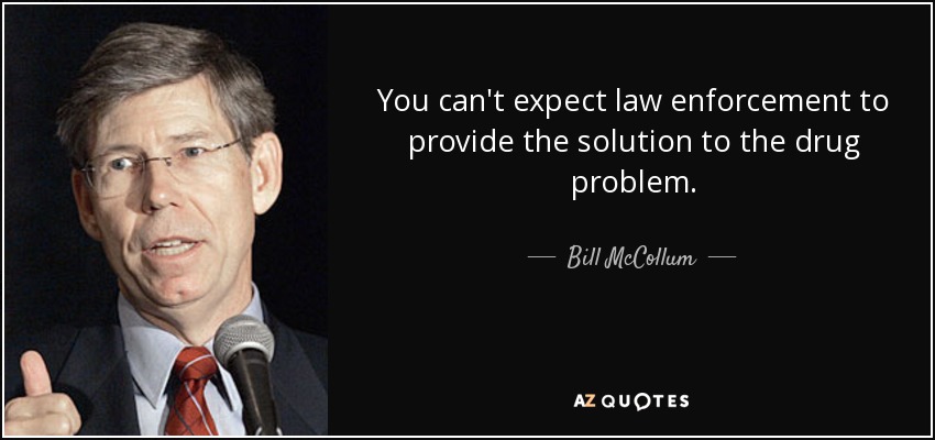 You can't expect law enforcement to provide the solution to the drug problem. - Bill McCollum