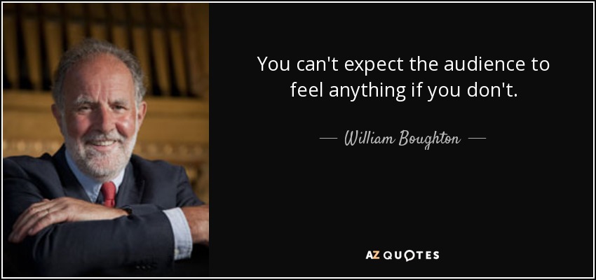 You can't expect the audience to feel anything if you don't. - William Boughton