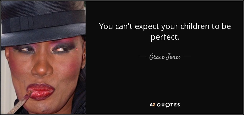 You can't expect your children to be perfect. - Grace Jones