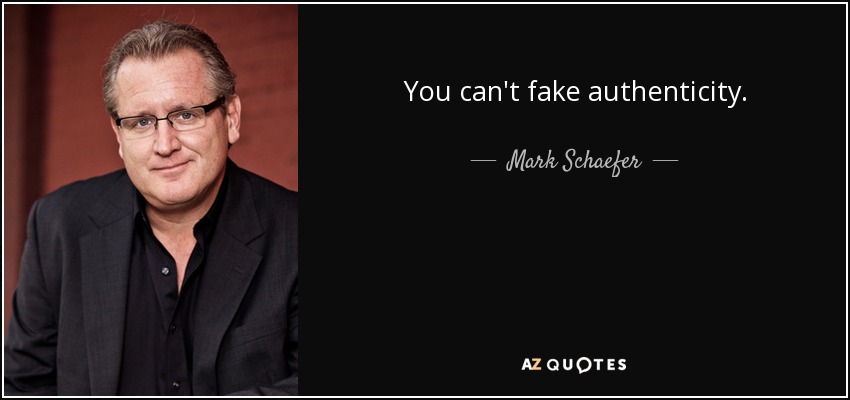 You can't fake authenticity. - Mark Schaefer